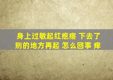 身上过敏起红疙瘩 下去了别的地方再起 怎么回事 痒